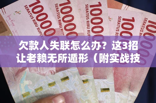 武汉欠款人失联怎么办？这3招让老赖无所遁形（附实战技巧）