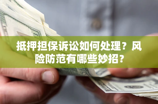 武汉抵押担保诉讼如何处理？风险防范有哪些妙招？