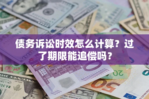 武汉债务诉讼时效怎么计算？过了期限能追偿吗？