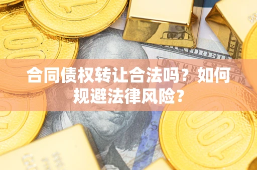 武汉合同债权转让合法吗？如何规避法律风险？
