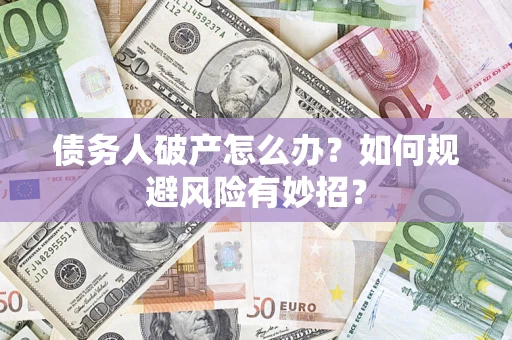 武汉债务人破产怎么办？如何规避风险有妙招？
