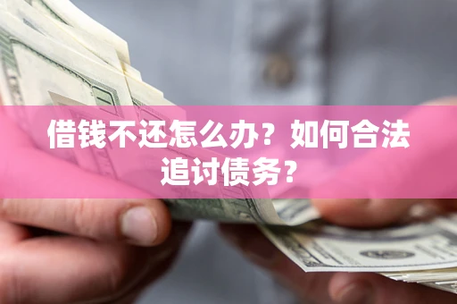 武汉借钱不还怎么办？如何合法追讨债务？