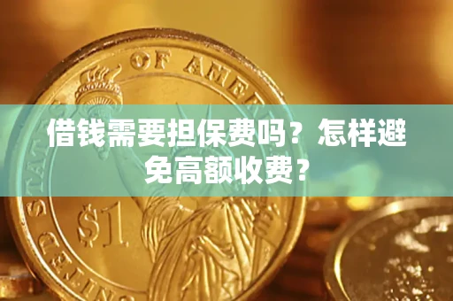 武汉借钱需要担保费吗？怎样避免高额收费？