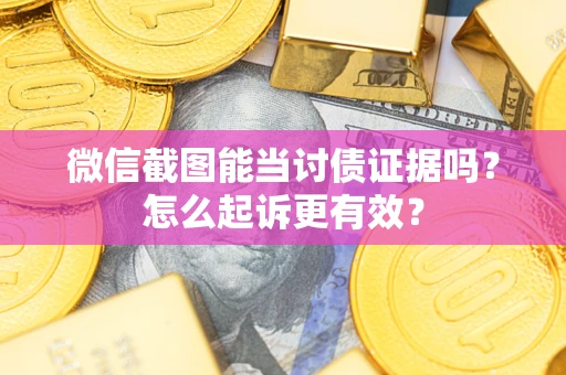 武汉微信截图能当讨债证据吗？怎么起诉更有效？