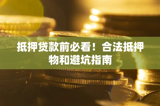 武汉抵押贷款前必看！合法抵押物和避坑指南