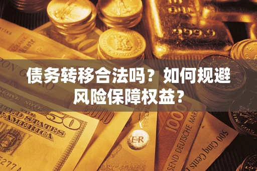 武汉债务转移合法吗？如何规避风险保障权益？