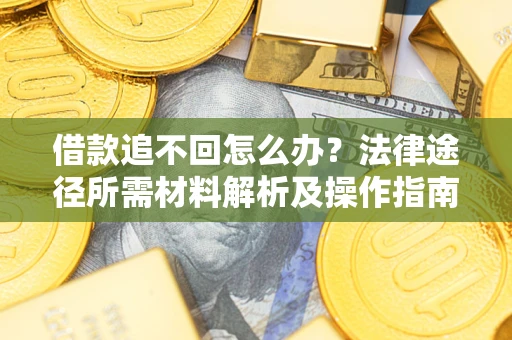 武汉借款追不回怎么办?法律途径所需材料解析及操作指南 武汉借款追不回怎么办?法律途径所需材料解析及操作指南
