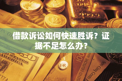 武汉借款诉讼如何快速胜诉？证据不足怎么办？
