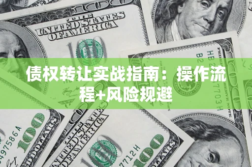 武汉债权转让实战指南：操作流程+风险规避