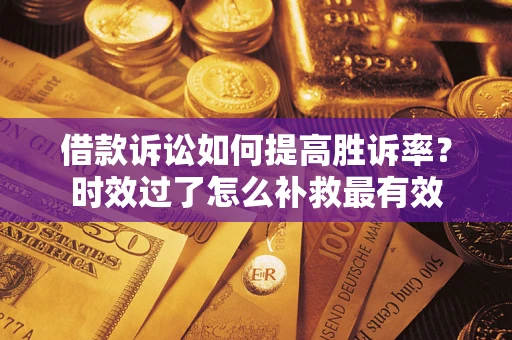 武汉借款诉讼如何提高胜诉率？时效过了怎么补救最有效