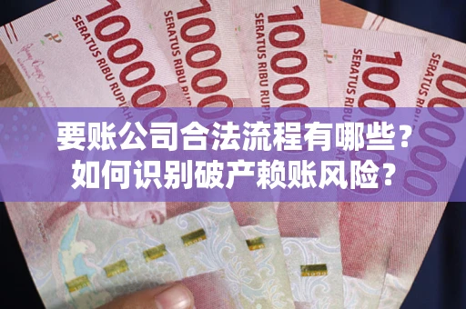 武汉要账公司合法流程有哪些？如何识别破产赖账风险？