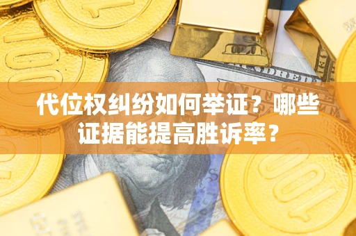 武汉代位权纠纷如何举证？哪些证据能提高胜诉率？
