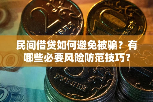武汉民间借贷如何避免被骗？有哪些必要风险防范技巧？