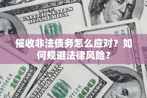 武汉催收非法债务怎么应对？如何规避法律风险？