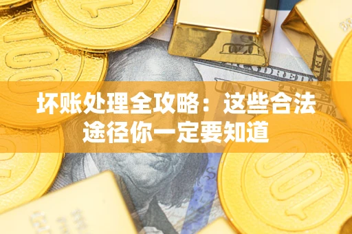 武汉坏账处理全攻略：这些合法途径你一定要知道