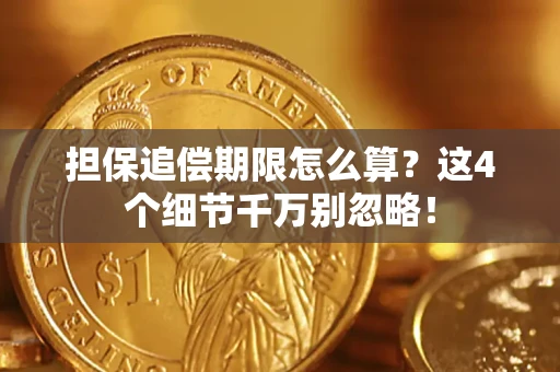 武汉担保追偿期限怎么算?这4个细节千万别忽略! 武汉担保追偿期限怎么算?这4个细节千万别忽略!