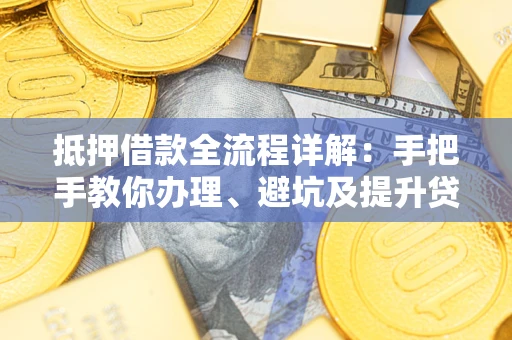 武汉抵押借款全流程详解：手把手教你办理、避坑及提升贷款额度