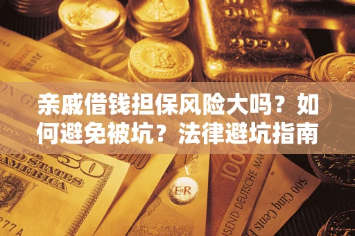 武汉亲戚借钱担保风险大吗？如何避免被坑？法律避坑指南