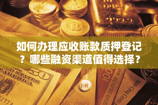 武汉如何办理应收账款质押登记？哪些融资渠道值得选择？