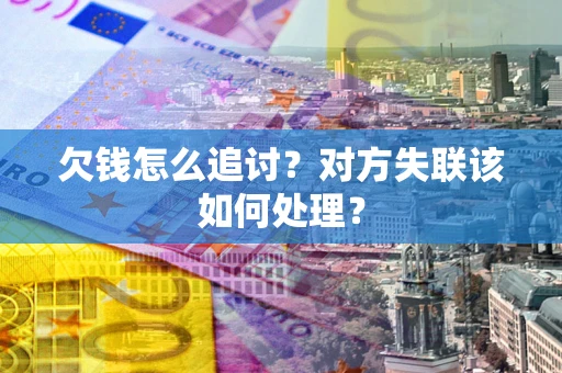武汉欠钱怎么追讨？对方失联该如何处理？