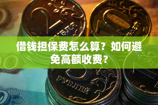 武汉借钱担保费怎么算？如何避免高额收费？