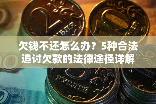 武汉欠钱不还怎么办？5种合法追讨欠款的法律途径详解
