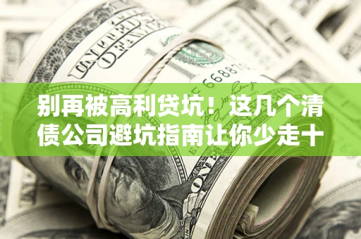 武汉别再被高利贷坑！这几个清债公司避坑指南让你少走十年弯路