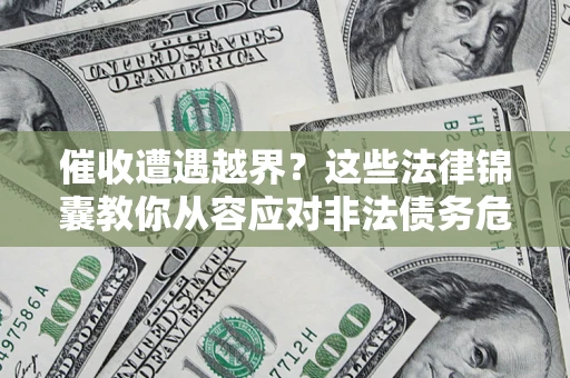 武汉催收遭遇越界？这些法律锦囊教你从容应对非法债务危机