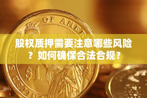 武汉股权质押需要注意哪些风险？如何确保合法合规？