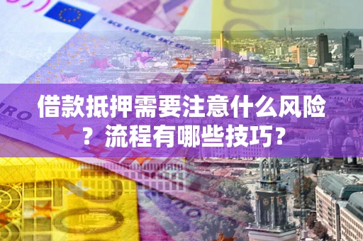 武汉借款抵押需要注意什么风险？流程有哪些技巧？