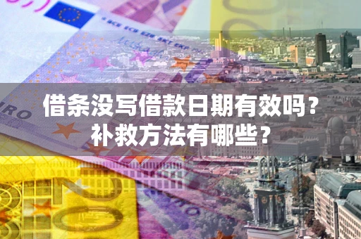 武汉借条没写借款日期有效吗?补救方法有哪些? 武汉借条没写借款日期有效吗?补救方法有哪些?