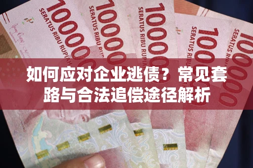 武汉如何应对企业逃债？常见套路与合法追偿途径解析