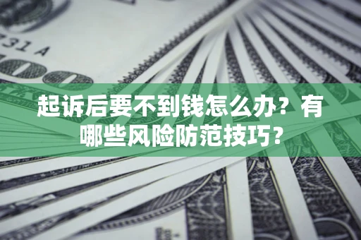 武汉起诉后要不到钱怎么办?有哪些风险防范技巧? 武汉起诉后要不到钱怎么办?有哪些风险防范技巧?