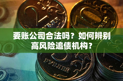武汉要账公司合法吗？如何辨别高风险追债机构？
