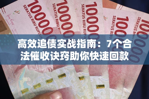 武汉高效追债实战指南：7个合法催收诀窍助你快速回款