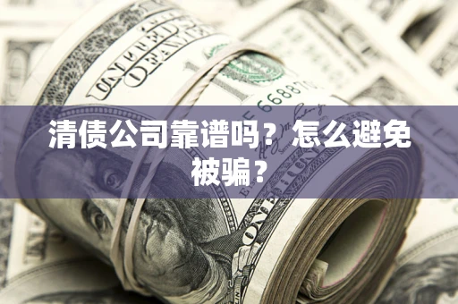 武汉清债公司靠谱吗？怎么避免被骗？