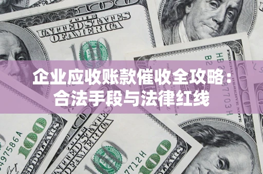 武汉企业应收账款催收全攻略：合法手段与法律红线