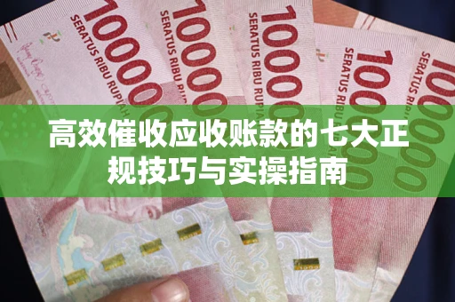 武汉高效催收应收账款的七大正规技巧与实操指南