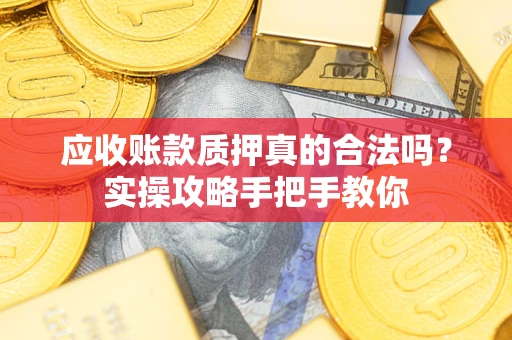 武汉应收账款质押真的合法吗？实操攻略手把手教你