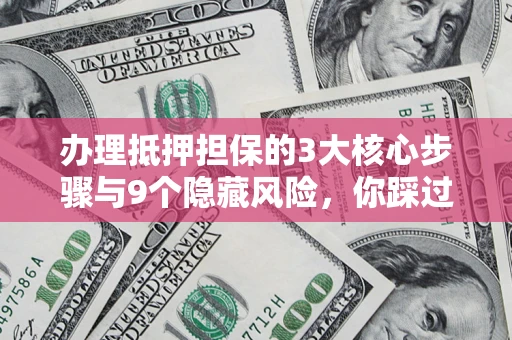 武汉办理抵押担保的3大核心步骤与9个隐藏风险，你踩过哪个坑？