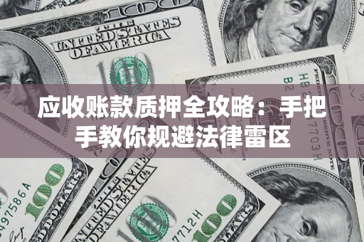 武汉应收账款质押全攻略：手把手教你规避法律雷区