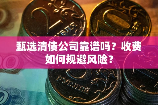 武汉甄选清债公司靠谱吗？收费如何规避风险？