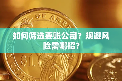 武汉如何筛选要账公司？规避风险需哪招？
