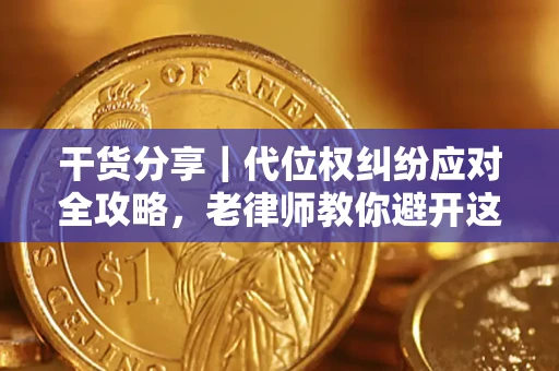 武汉干货分享｜代位权纠纷应对全攻略，老律师教你避开这5大雷区