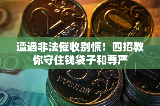 武汉遭遇非法催收别慌！四招教你守住钱袋子和尊严