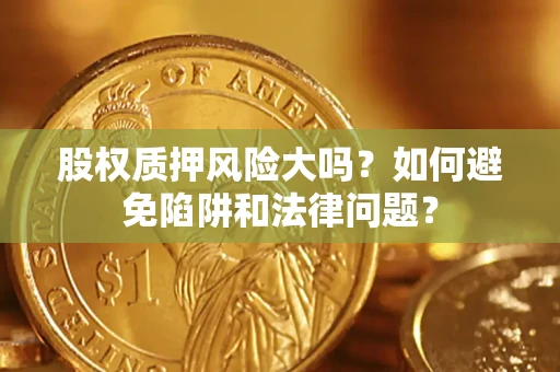 武汉股权质押风险大吗？如何避免陷阱和法律问题？