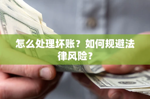 武汉怎么处理坏账？如何规避法律风险？