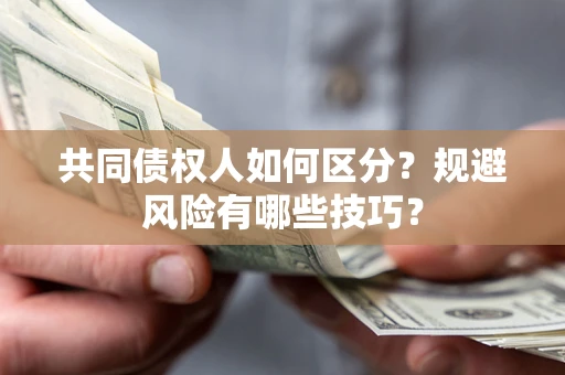 武汉共同债权人如何区分？规避风险有哪些技巧？