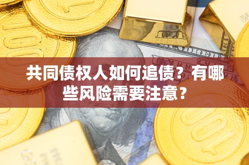 武汉共同债权人如何追债？有哪些风险需要注意？