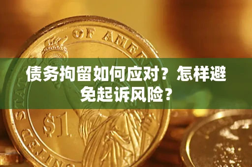 武汉债务拘留如何应对？怎样避免起诉风险？
